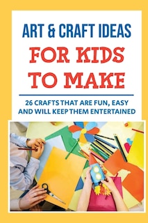 Art & Craft Ideas For Kids To Make: 26 Crafts That Are Fun, Easy And Will Keep Them Entertained