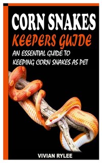 Corn Snakes Keepers Guide: An Essential Guide to Keeping Corn Snakes as Pet