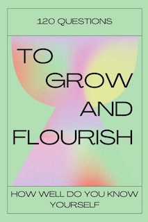 120 Questions To Grow And Flourish: How Well Do You Know Yourself