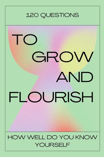 120 Questions To Grow And Flourish: How Well Do You Know Yourself