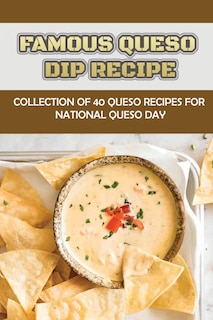 Famous Queso Dip Recipe: Collection Of 40 Queso Recipes For National Queso Day