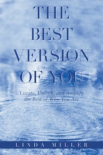 The Best Version of You: Locate, Unlock, and Amplify the Best of Who You Are