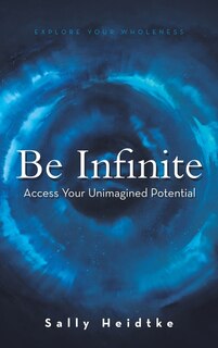 Be Infinite: Access Your Unimagined Potential