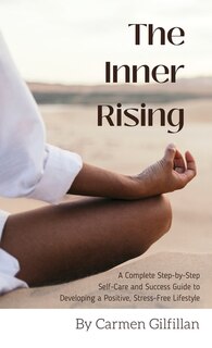 The Inner Rising: A Complete Step-By-Step Self-Care and Success Guide to Developing a Positive, Stress-Free Lifestyle