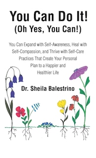 You Can Do It! (Oh Yes, You Can!): You Can Expand with Self-Awareness, Heal with Self-Compassion, and Thrive with Self-Care Practices That Create Your Personal Plan to a Happier and Healthier Life