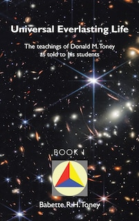 Universal Everlasting Life: The Teachings of Donald M. Toney as Told to His Students