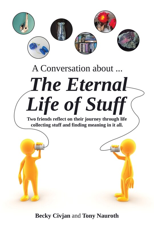 A Conversation about ... The Eternal Life of Stuff: Two friends reflect on their journey through life collecting stuff and finding meaning in it all.