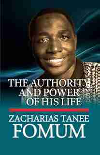 The Authority And Power of His Life by Zacharias Tanee Fomum