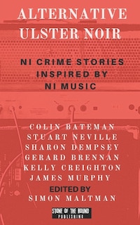 Alternative Ulster Noir: Northern Irish Crime Stories Inspired by Northern Irish Music