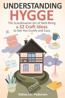 Understanding Hygge: The Scandinavian Art of Well-Being & 32 Craft Ideas to Get You Comfy and Cozy