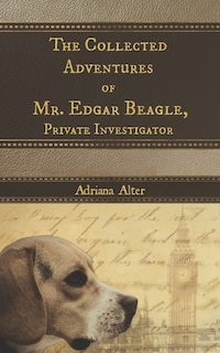 The Collected Adventures of Mr. Edgar Beagle, Private Investigator