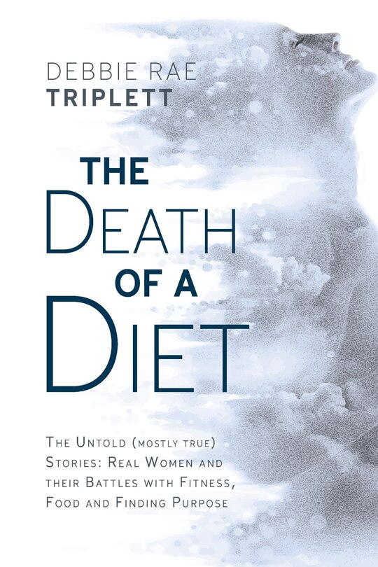 The Death of A Diet: The untold (mostly true) stories: Real women and their battles with fitness, food and finding purpose