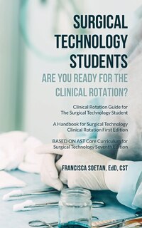 Front cover_Surgical Technology Students - Are You Ready for The Clinical Rotation? Clinical Rotation Guide for The Surgical Technology Student