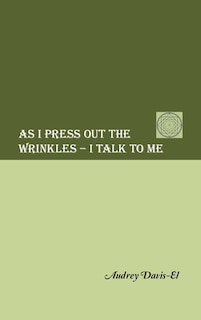 Front cover_As I Press Out the Wrinkles - I Talk to Me