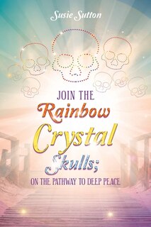 Front cover_Join the Rainbow Crystal Skulls; on the Pathway to Deep Peace