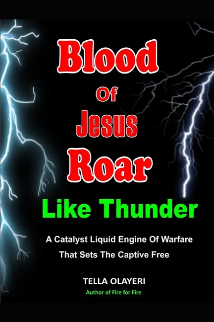 Blood Of Jesus Roar Like Thunder: A Catalyst Liquid Engine Of Warfare That Sets The Captives Free