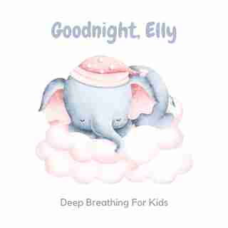 Goodnight, Elly: 3 Year Old Bedtime Story Book- Deep Breathing For Kids by Sarah Gilbert