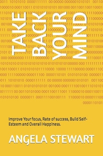 Take Back Your Mind: Improve Your focus, Rate of success, Build Self-Esteem and Overall Happiness.