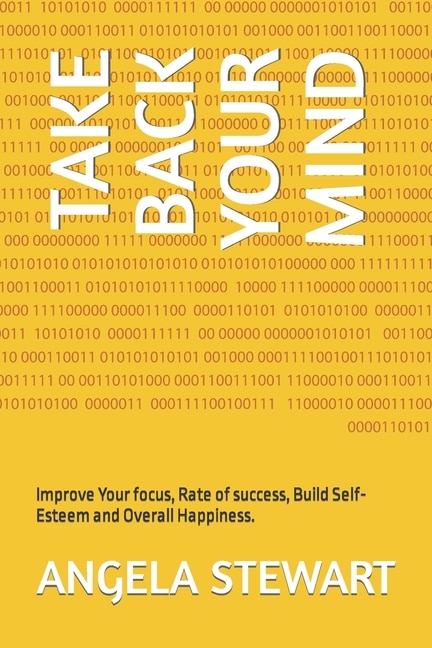 Take Back Your Mind: Improve Your focus, Rate of success, Build Self-Esteem and Overall Happiness.