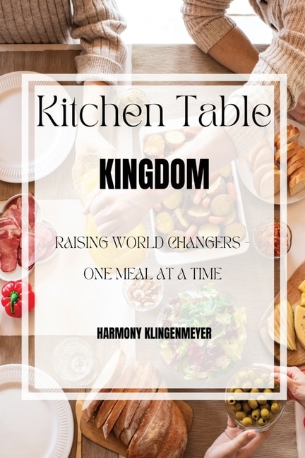 Kitchen Table Kingdom: Raising World Changers, One Meal at A Time