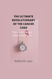 The Ultimate Revolutionary of the Cancer Code: Tips on surviving a cancer adventure