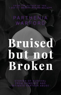 Bruised but not Broken: Stories of Survival from Domestic and Intimate Partner Abuse