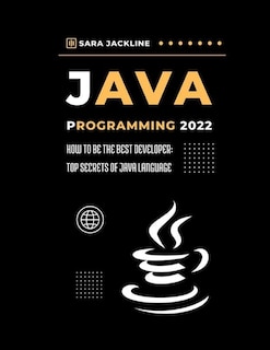 Java Programming 2022: How To Be The Best Developer: Top Secrets Of Java Language