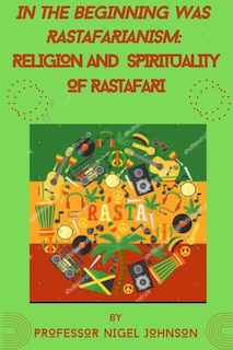 In the Beginning Was Rastafarianism: Religion and Spirituality of Rastafari