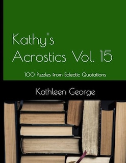 Kathy's Acrostics Volume 15: 100 Puzzles from Eclectic Quotations