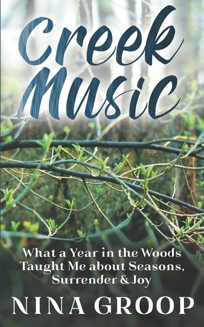 Creek Music: What a Year in the Woods Taught Me about Seasons, Surrender & Joy