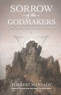 Sorrow of the Godmakers: Magic, Mystery, and the Death of the First Commandment