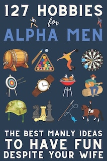 127 Hobbies for Alpha Men: The Best Manly Ideas To Have Fun, Despite Your Wife