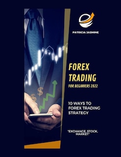 Forex Trading For Beginners 2022: 10 Ways To Forex Trading Strategy: Exchange, Stock, Market