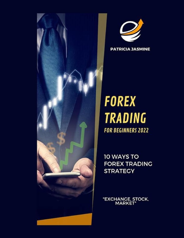 Forex Trading For Beginners 2022: 10 Ways To Forex Trading Strategy: Exchange, Stock, Market