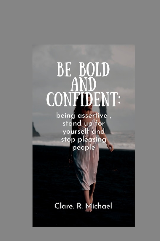 Be Bold and confident: being assertive, stand up for yourself and stop pleasing people