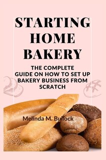 Starting Home Bakery: The Complete Guide On How To Set Up Bakery Business From Scratch