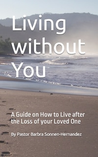 Living without You: A Guide on How to Live after the Loss of your Loved One