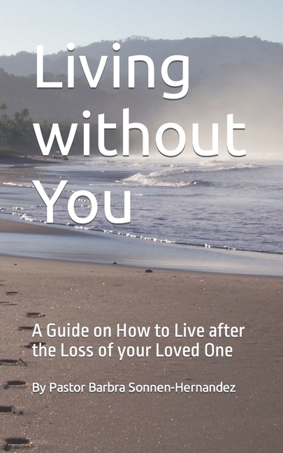 Living without You: A Guide on How to Live after the Loss of your Loved One