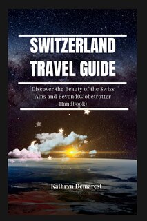 Switzerland Travel Guide: Discover the Beauty of the Swiss Alps and Beyond(Globetrotter Handbook)