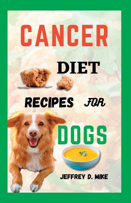 Cancer Diet Recipes For Dogs Tested And Trusted Homemade Meals For Dogs Battling Cancer Book By Jeffrey D Mike tp Indigo