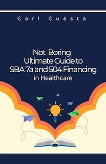 Front cover_Not Boring Ultimate Guide to SBA 7a and 504 Financing in Healthcare