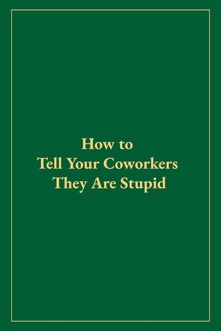 Front cover_How to Tell Your Coworkers They Are Stupid