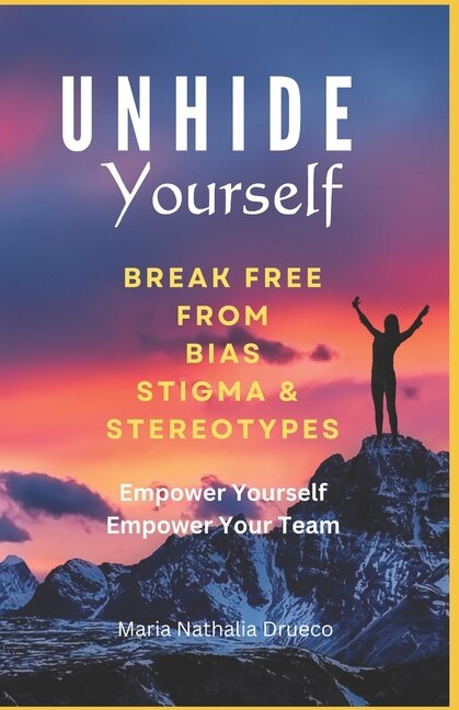 UnHide Yourself: Break Free From Bias, Stigma and Stereotypes: Empower Yourself, Empower Your Team