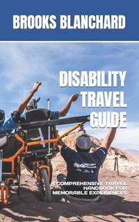 Disability Travel Guide: A Comprehensive Travel Handbook for Memorable Experiences