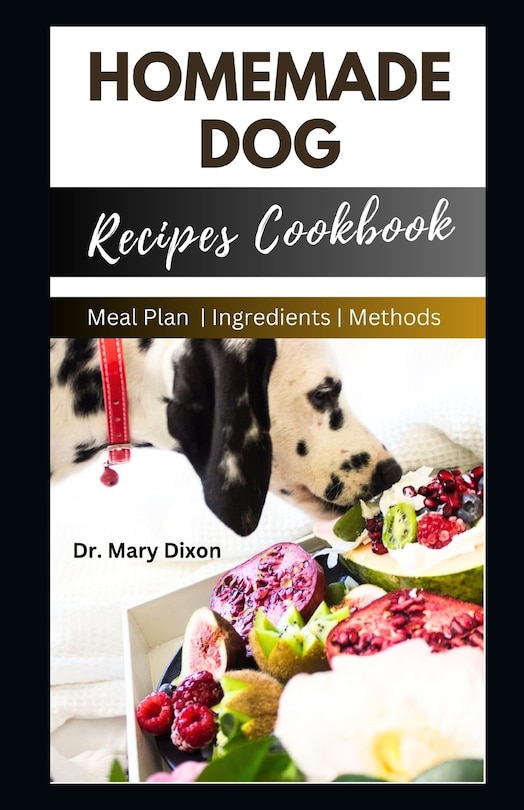 Homemade Dog Recipes Cookbook: Cooking For Dogs Made Easy