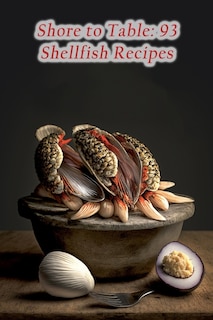 Shore to Table: 93 Shellfish Recipes