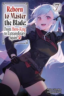 Front cover_Reborn to Master the Blade: From Hero-King to Extraordinary Squire?, Vol. 7 (light novel)