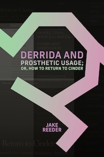 Front cover_Derrida and Prosthetic Usage; or, How to Return to Cinder