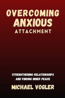 Overcoming Anxious Attachment: Strengthening Relationships and Finding Inner Peace