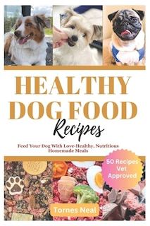 Healthy Dog Food Recipes: Feed Your Dog With Love-Healthy, Nutritious Homemade Meals